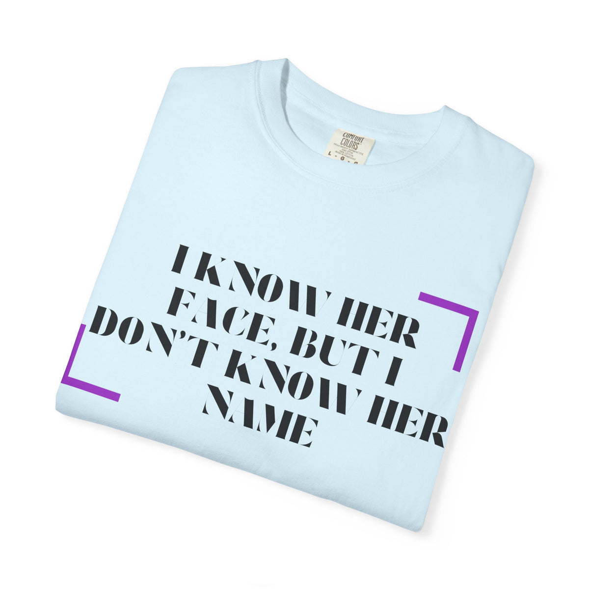 T-Shirt — “I Know Her Face, But I Don’t Know Her Name” Graphic Tee