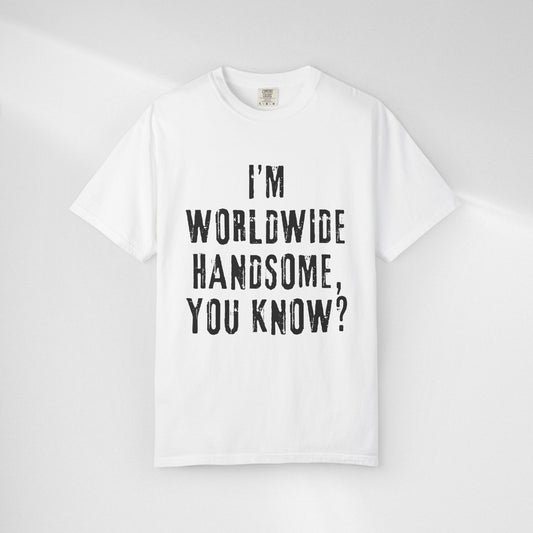 Worldwide Handsome T-Shirt — "I'm Worldwide Handsome, You Know?" Funny Graphic Tee